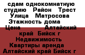 сдам однокомнатную студию › Район ­ Трест › Улица ­ Матросова › Этажность дома ­ 6 › Цена ­ 9 000 - Алтайский край, Бийск г. Недвижимость » Квартиры аренда   . Алтайский край,Бийск г.